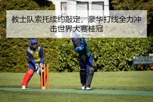 教士队索托续约敲定，豪华打线全力冲击世界大赛桂冠